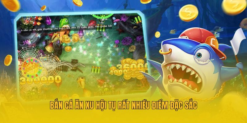 Bắn cá ăn xu hội tụ rất nhiều điểm đặc sắc